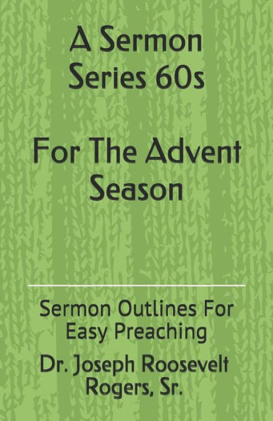 A Sermon Series 60S (For The Advent Season): Sermon Outlines For Easy Preaching