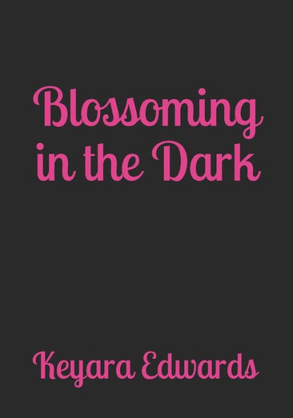 Blossoming In The Dark: A Collection of Poetry, Prose, & Self Affirmations