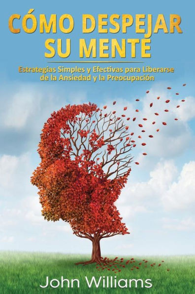 Cómo Despejar Su Mente (Libro En Español/ Declutter Your Mind Spanish Book Version): Estrategias Simples y Efectivas para Liberarse de la Ansiedad y la Preocupación (Spanish Edition)