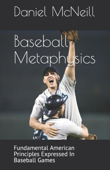 Baseball Metaphysics: Fundamental American Principles Expressed In Baseball Games