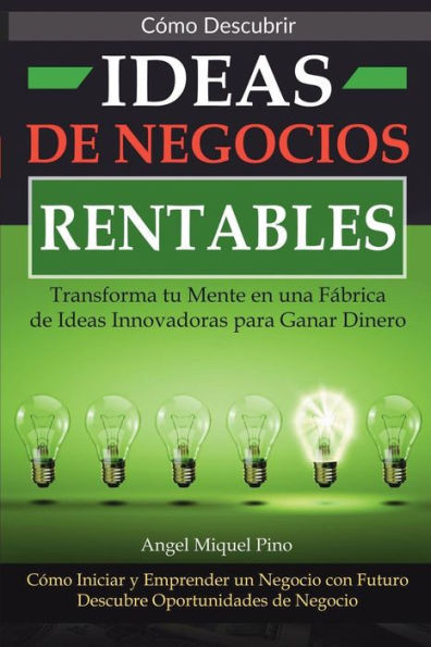 Cómo Descubrir Ideas de Negocios Rentables. Transforma tu Mente en una Fábrica de Ideas Innovadoras para Ganar Dinero: Cómo Iniciar y Emprender un ... Oportunidades de Negocio (Spanish Edition)