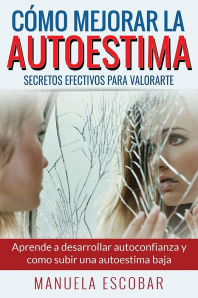 Cómo Mejorar La Autoestima. Secretos Efectivos Para Valorarte.: Aprende a desarrollar autoconfianza y como subir una autoestima baja. (Spanish Edition)