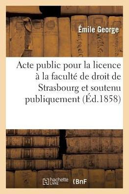 Acte public pour la licence: présenté à la faculté de droit de Strasbourg et soutenu publiquement (Sciences Sociales) (French Edition)