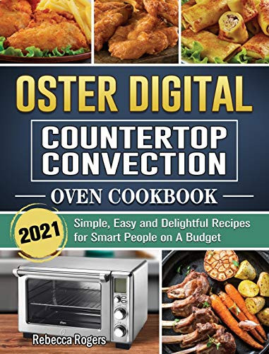 Oster Digital Countertop Convection Oven Cookbook 2021: Simple, Easy and Delightful Recipes for Smart People on A Budget - Hardcover