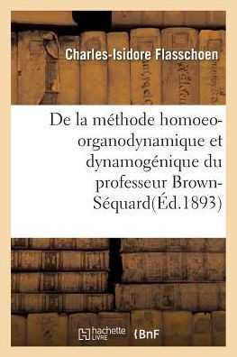 De la méthode homoeo-organodynamique et dynamogénique du professeur Brown-Séquard (Sciences) (French Edition)
