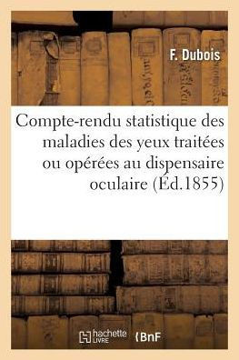 Compte-rendu statistique des maladies des yeux traitées ou opérées au dispensaire oculaire (Sciences) (French Edition)