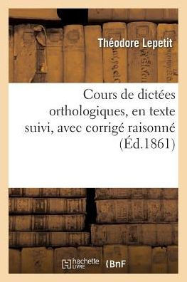 Cours de dictées orthologiques, en texte suivi, avec corrigé raisonné (Langues) (French Edition)