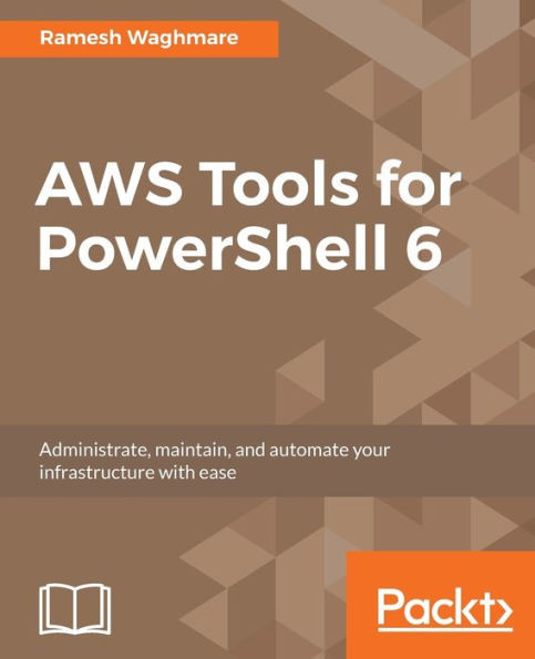 AWS Tools for PowerShell 6: Administrate, maintain, and automate your infrastructure with ease
