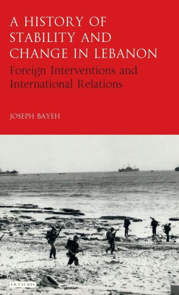 A History of Stability and Change in Lebanon: Foreign Interventions and International Relations (Library of Modern Middle East Studies)
