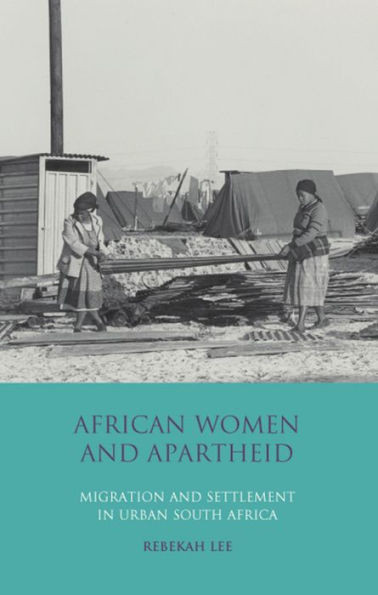 African Women and Apartheid: Migration and Settlement in Urban South Africa (International Library of African Studies)