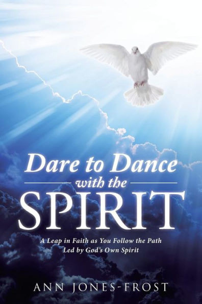 Dare to Dance with the Spirit: A Leap in Faith as You Follow the Path Led by Gods Own Spirit