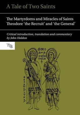 A Tale of Two Saints: The Martyrdoms and Miracles of Saints Theodore 'the Recruit' and 'the General' (Translated Texts for Byzantinists LUP)