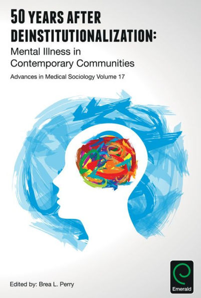 50 Years After Deinstitutionalization: Mental Illness in Contemporary Communities (Advances in Medical Sociology) (Advances in Medical Sociology, 17)