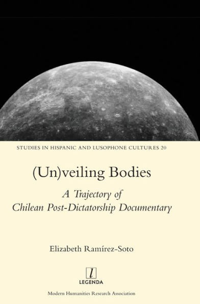 (Un)veiling Bodies: A Trajectory of Chilean Post-Dictatorship Documentary (20) (Studies in Hispanic and Lusophone Cultures)