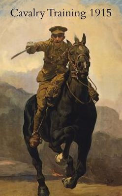 CAVALRY TRAINING 1912: Reprinted With Amendments 1915