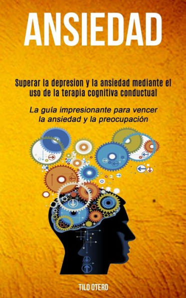 Ansiedad: Superar la depresion y la ansiedad mediante el uso de la terapia cognitiva conductual (La guía impresionante para vencer la ansiedad y la preocupación) (Spanish Edition)