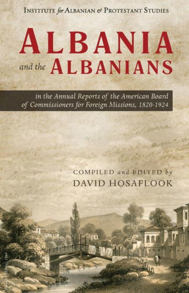 Albania and the Albanians in the Annual Reports of the American Board of Commissioners for Foreign Missions, 18201924 (Albania and the Albanians in Protestant History)