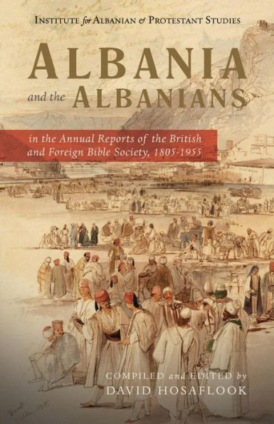 Albania and the Albanians in the Annual Reports of the British and Foreign Bible Society, 18051955 (Albania and the Albanians in Protestant History)