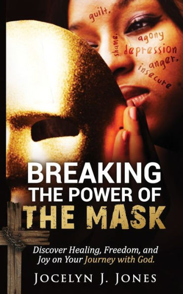 Breaking the Power of the Mask: Discover Healing, Freedom, and Joy on Your Journey with God