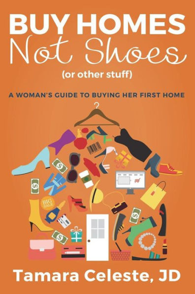 Buy Homes Not Shoes (Or Other Stuff): A Women's Guide to Buying Her First Home