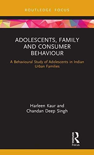 Adolescents, Family and Consumer Behaviour: A Behavioural Study of Adolescents in Indian Urban Families (Routledge Focus on Business and Management)