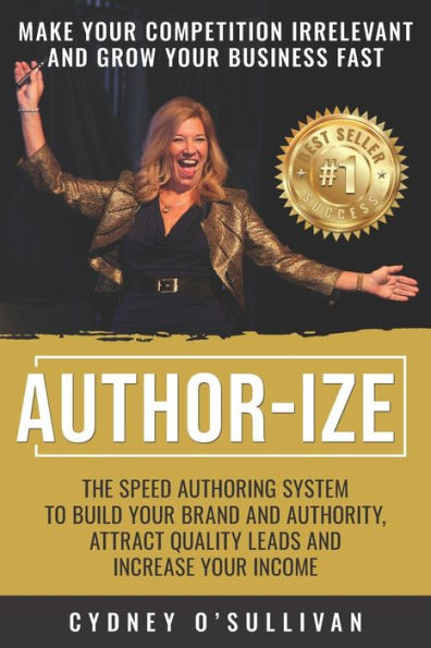 AUTHOR-IZE: The Speed Authoring System To Build Your Brand And Authority, Attract Quality Leads and Increase Your Income (Best Sellers Secrets)