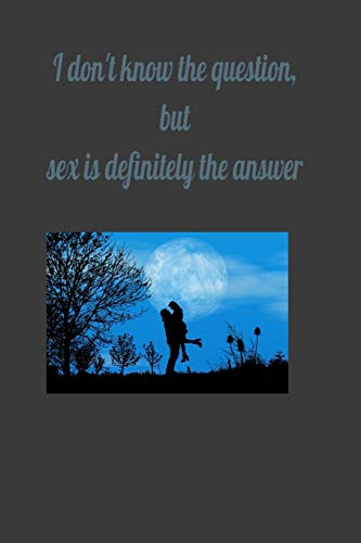 I don't know the question, but sex is definitely the answer: I don't know the question, but sex is definitely the answer