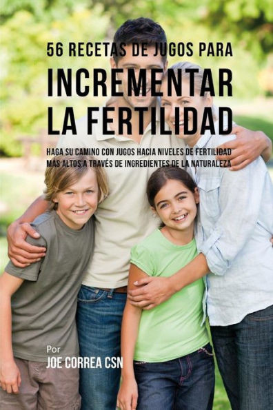 56 Recetas de Jugos Para Incrementar la Fertilidad: Haga su Camino Con Jugos Hacia Niveles de Fertilidad Más Altos a Través de Ingredientes de la Naturaleza (Spanish Edition)