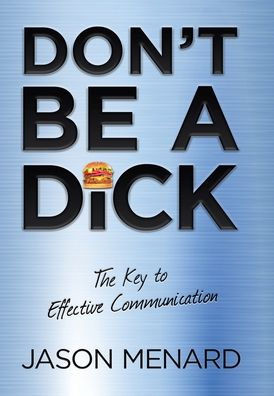 Don't Be a Dick: The Key to Effective Communication