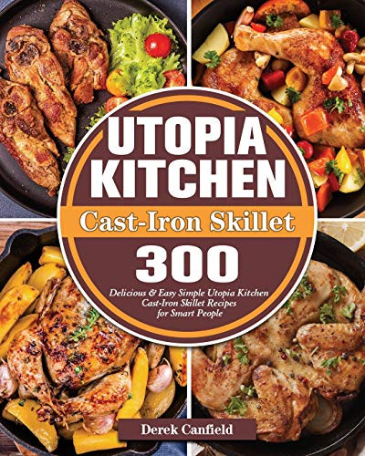 Utopia Kitchen Cast-Iron Skillet: 300 Delicious & Easy Simple Utopia Kitchen Cast-Iron Skillet Recipes for Smart People - Paperback