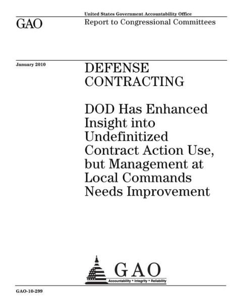 Defense contracting :DOD has enhanced insight into undefinitized contract action use, but management at local commands needs improvement : report to congressional committees