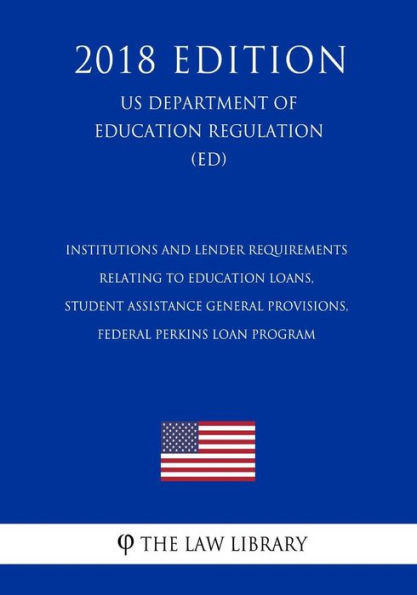 Institutions and Lender Requirements Relating to Education Loans, Student Assistance General Provisions, Federal Perkins Loan Program (US Department of Education Regulation) (ED) (2018 Edition)