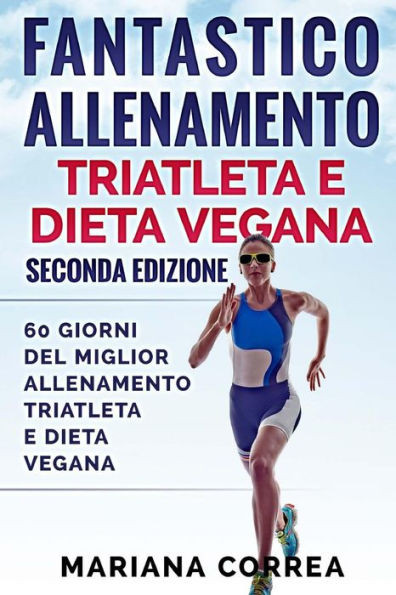 FANTASTICO ALLENAMENTO TRIATLETA e DIETA VEGANA SECONDA EDIZIONE: 60 GIORNI DEL MIGLIOR ALLENAMENTO TRIATLETA e DIETA VEGANA (Italian Edition)