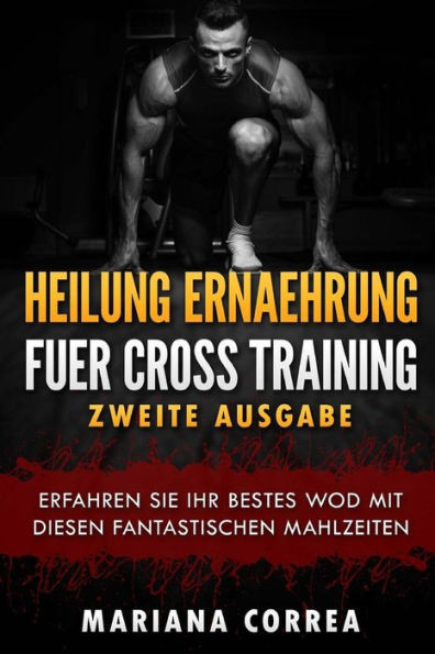 HEILUNG ERNAEHRUNG FUER CROSS TRAINING ZWEiTE AUSGABE: ERFAHREN SIE IHR BESTES WOD MiT DIESEN FANTASTISCHEN MAHLZEITEN (German Edition)