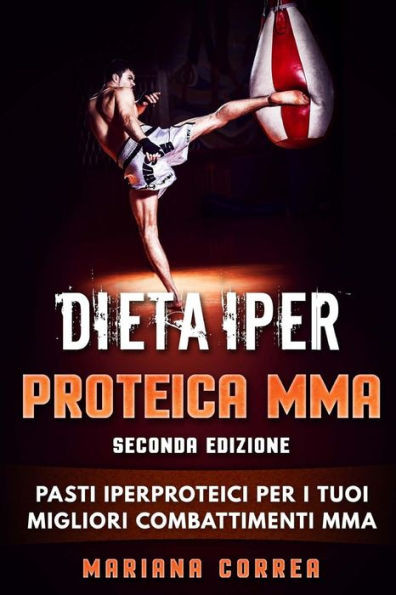 DIETA IPER PROTEICA MMA SECONDA EDiZIONE: PASTI IPERPROTEICI Per I TUOI MIGLIORI COMBATTIMENTI MMA (Italian Edition)