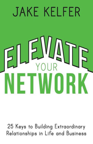 Elevate Your Network: 25 Keys to Building Extraordinary Relationships in Life and Business