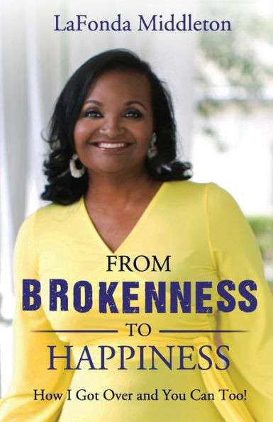From Brokenness To Happiness: How I Got Over and You Can Too!