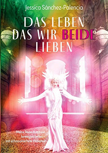 Das Leben das wir beide lieben: Meine Reise durch ein bewegtes Leben - mit schamanischem Praxisteil (German Edition)