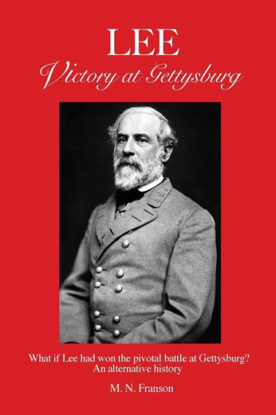 LEE - Victory at Gettysburg: What if Lee had won the pivotal battle at Gettysburg? An alternative history
