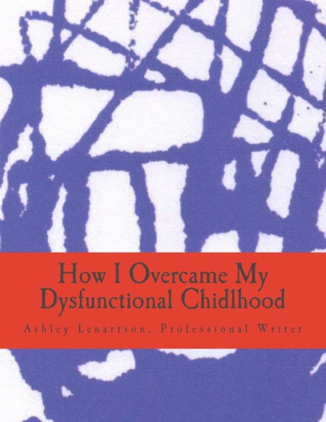 How I Overcame My Dysfunctional Chidlhood (How I Overcame My Dysfunctional Childhood)