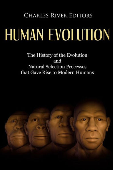 Human Evolution: The History of the Evolution and Natural Selection Processes that Gave Rise to Modern Humans