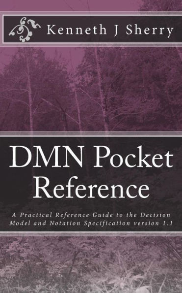 DMN Pocket Reference: A Practical Reference Guide to the Decision Model and Notation Specification version 1.1