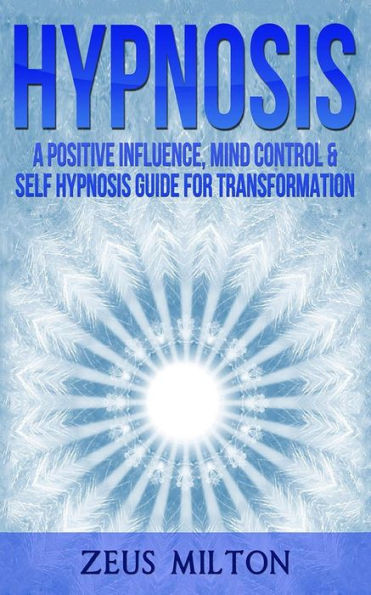 Hypnosis: A Positive Influence - Mind Control & Self-Hypnosis Guide for Transformation
