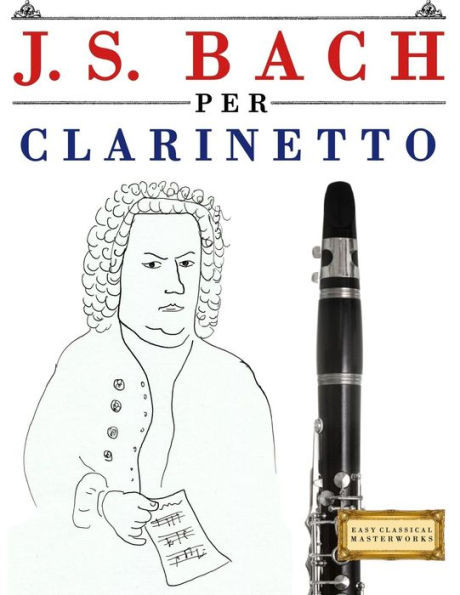 J. S. Bach per Clarinetto: 10 Pezzi Facili per Clarinetto Libro per Principianti (Italian Edition)