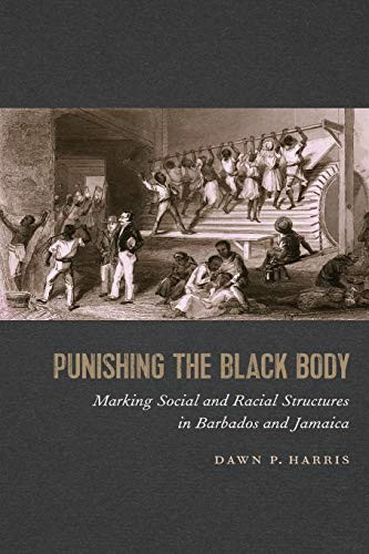 Punishing the Black Body: Marking Social and Racial Structures in Barbados and Jamaica (Race in the Atlantic World, 1700–1900 Ser.)