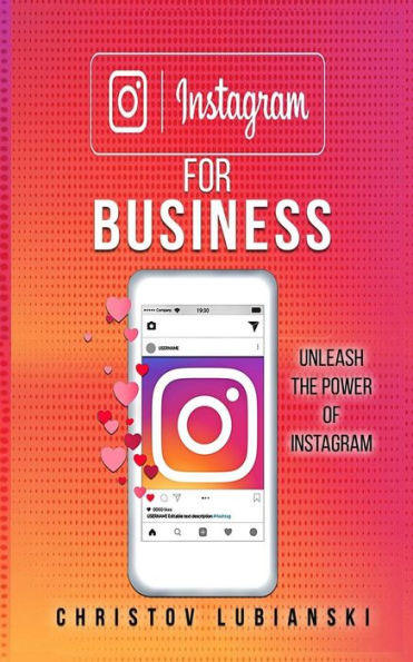 Instagram for Business: Unleash The Power Of Instagram: With A Step-by-Step Guide For Your First 10,000 Followers And Learn The Ways To Monetize Them