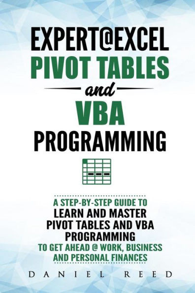 Expert@Excel : Pivot Tables and VBA Programming: Bundle: 2 Books in 1: A Step-By-Step Guide To Learn And Master Pivot Tables and VBA Programming To Get Ahead @ Work, Business And Personal Finances