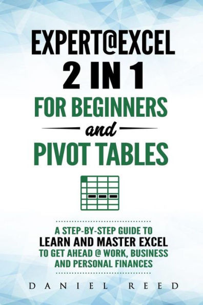 Expert@Excel: 2 in1 For Beginners +and Pivot tables: A Step by Step Guide to Learn and Master Excel To Get Ahead @ Work, Business and Personal Finances