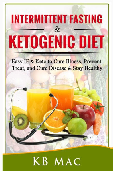 Intermittent Fasting and Ketogenic Diet: Easy IF & Keto to Cure Illness, Prevent, Treat, and Cure disease & Stay Healthy