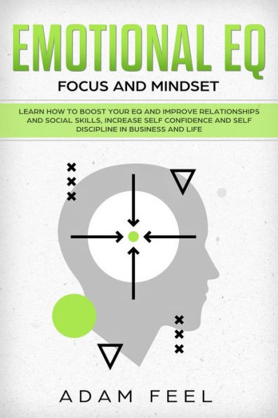 Emotional EQ: Learn How to Boost Your EQ and Improve Relationships and Social Skills, Increase Self Confidence and Self Discipline in Business and Life (Focus and Mindset)